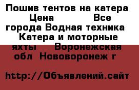            Пошив тентов на катера › Цена ­ 1 000 - Все города Водная техника » Катера и моторные яхты   . Воронежская обл.,Нововоронеж г.